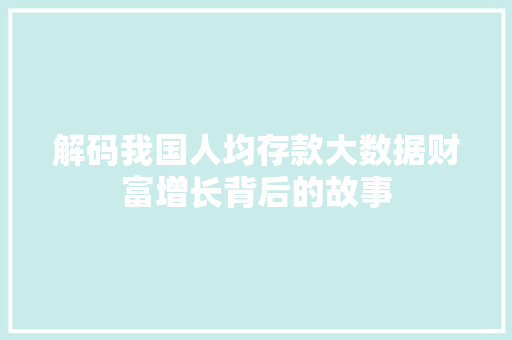 解码我国人均存款大数据财富增长背后的故事