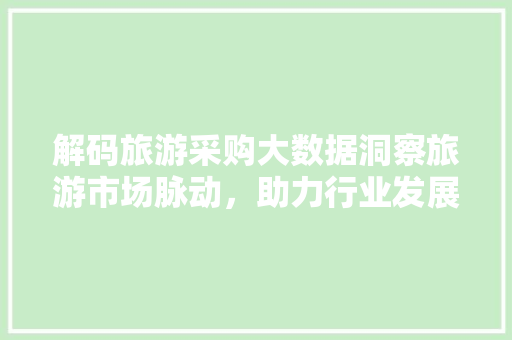 解码旅游采购大数据洞察旅游市场脉动，助力行业发展  第1张