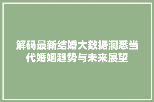 解码最新结婚大数据洞悉当代婚姻趋势与未来展望
