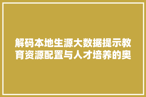 解码本地生源大数据提示教育资源配置与人才培养的奥秘