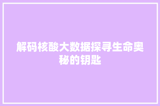 解码核酸大数据探寻生命奥秘的钥匙