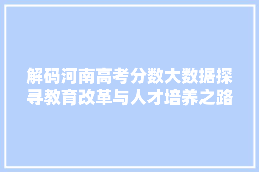 解码河南高考分数大数据探寻教育改革与人才培养之路