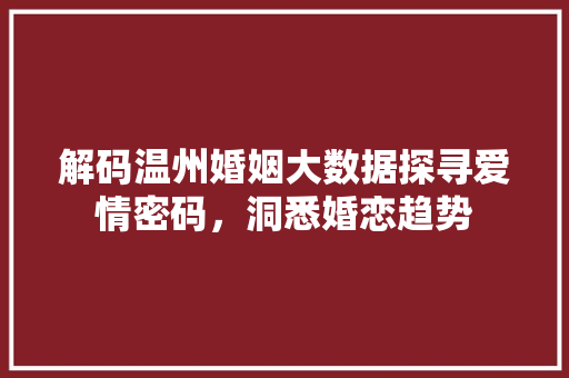 解码温州婚姻大数据探寻爱情密码，洞悉婚恋趋势