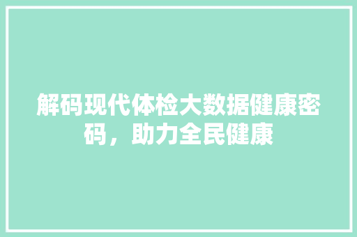 解码现代体检大数据健康密码，助力全民健康