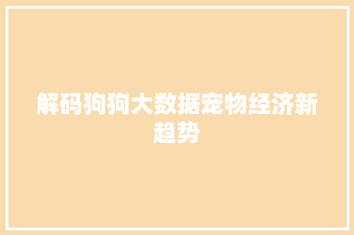 解码狗狗大数据宠物经济新趋势