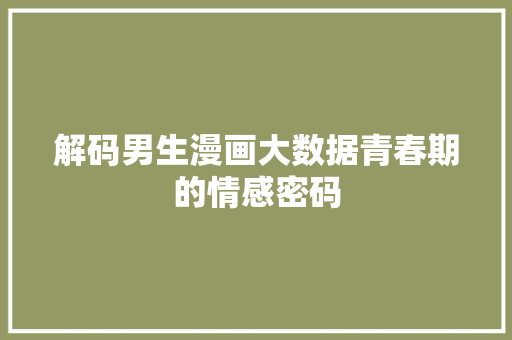 解码男生漫画大数据青春期的情感密码