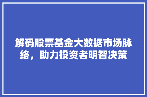 解码股票基金大数据市场脉络，助力投资者明智决策