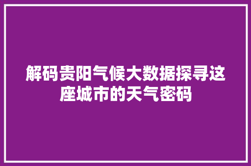 解码贵阳气候大数据探寻这座城市的天气密码