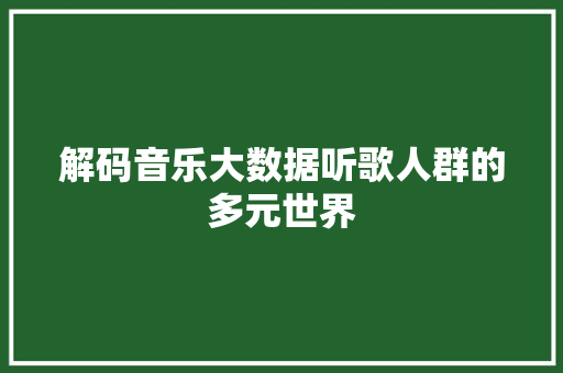 解码音乐大数据听歌人群的多元世界  第1张