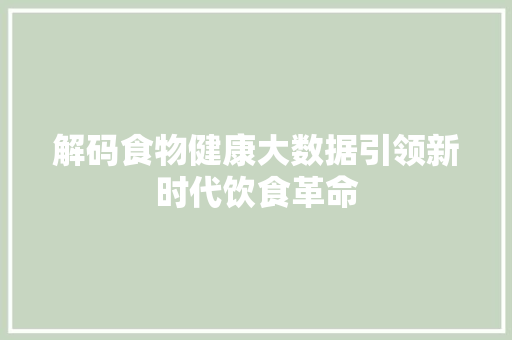 解码食物健康大数据引领新时代饮食革命