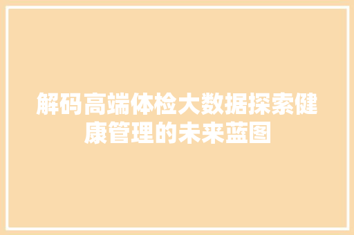解码高端体检大数据探索健康管理的未来蓝图