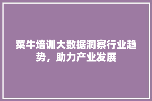 菜牛培训大数据洞察行业趋势，助力产业发展  第1张