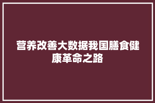 营养改善大数据我国膳食健康革命之路