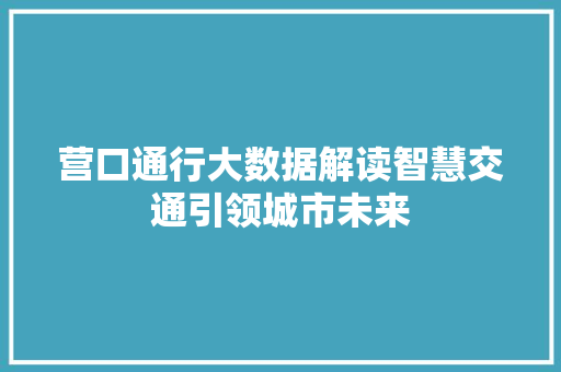 营口通行大数据解读智慧交通引领城市未来