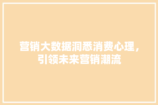 营销大数据洞悉消费心理，引领未来营销潮流