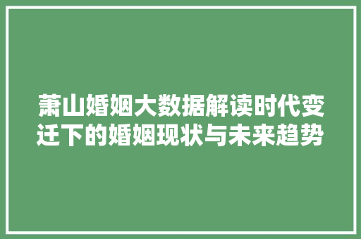 萧山婚姻大数据解读时代变迁下的婚姻现状与未来趋势