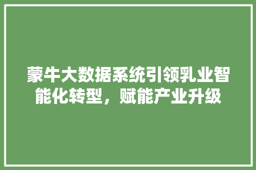 蒙牛大数据系统引领乳业智能化转型，赋能产业升级