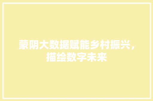 蒙阴大数据赋能乡村振兴，描绘数字未来  第1张