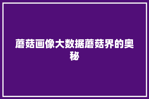 蘑菇画像大数据蘑菇界的奥秘