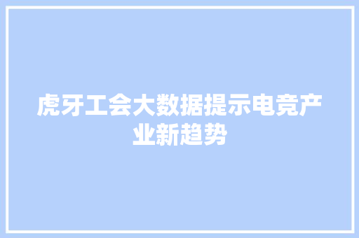 虎牙工会大数据提示电竞产业新趋势