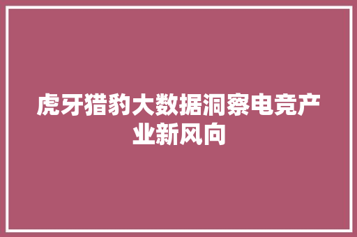 虎牙猎豹大数据洞察电竞产业新风向
