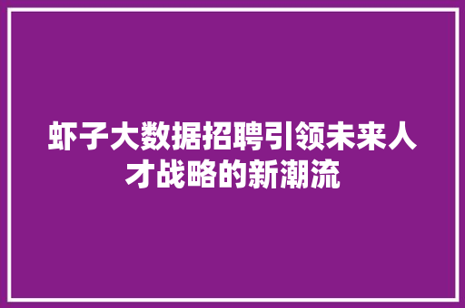 虾子大数据招聘引领未来人才战略的新潮流