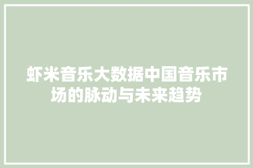 虾米音乐大数据中国音乐市场的脉动与未来趋势  第1张