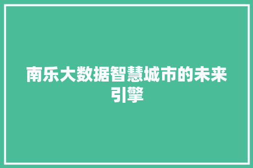 南乐大数据智慧城市的未来引擎