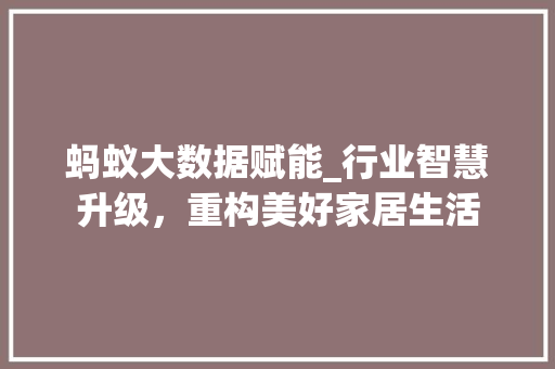 蚂蚁大数据赋能_行业智慧升级，重构美好家居生活