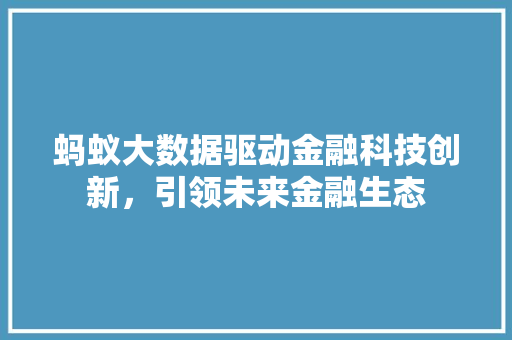 蚂蚁大数据驱动金融科技创新，引领未来金融生态