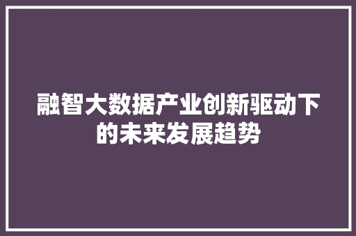 融智大数据产业创新驱动下的未来发展趋势  第1张