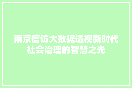南京信访大数据透视新时代社会治理的智慧之光  第1张