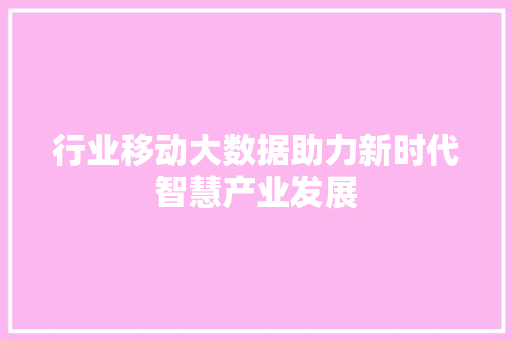 行业移动大数据助力新时代智慧产业发展
