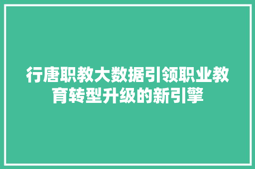 行唐职教大数据引领职业教育转型升级的新引擎  第1张