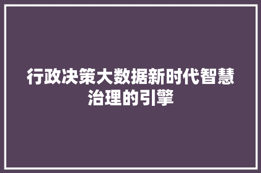 行政决策大数据新时代智慧治理的引擎
