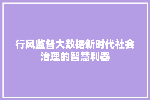 行风监督大数据新时代社会治理的智慧利器  第1张