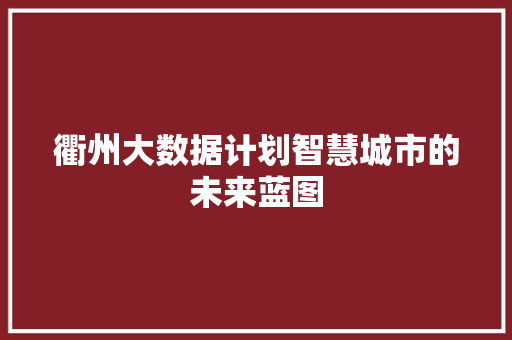 衢州大数据计划智慧城市的未来蓝图  第1张