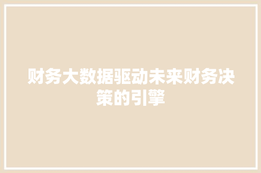 财务大数据驱动未来财务决策的引擎