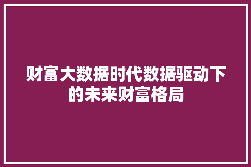 财富大数据时代数据驱动下的未来财富格局