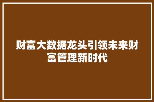 财富大数据龙头引领未来财富管理新时代