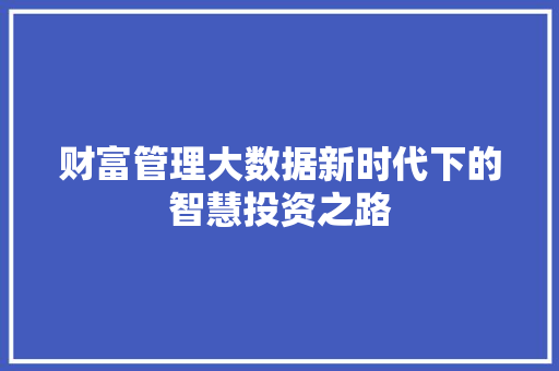 财富管理大数据新时代下的智慧投资之路