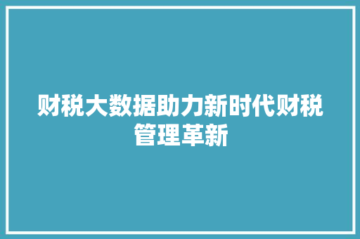 财税大数据助力新时代财税管理革新  第1张