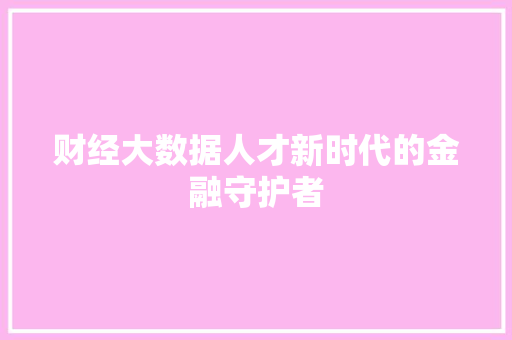财经大数据人才新时代的金融守护者