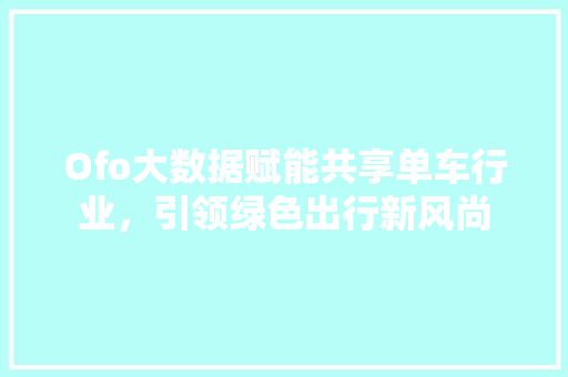 Ofo大数据赋能共享单车行业，引领绿色出行新风尚