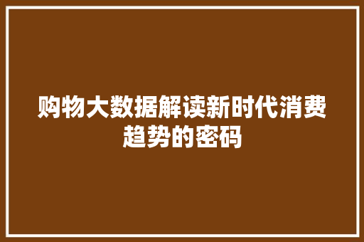 购物大数据解读新时代消费趋势的密码