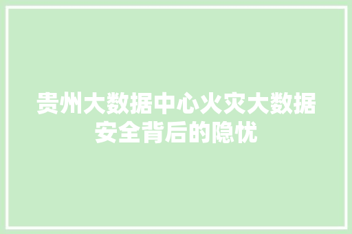 贵州大数据中心火灾大数据安全背后的隐忧