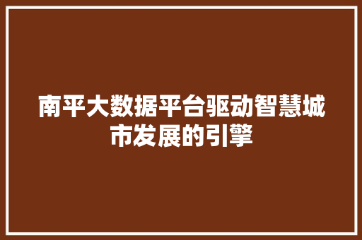 南平大数据平台驱动智慧城市发展的引擎