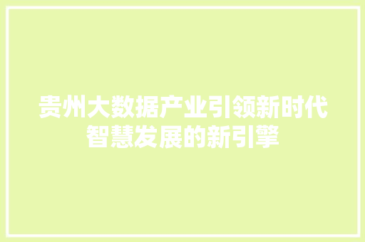 贵州大数据产业引领新时代智慧发展的新引擎  第1张