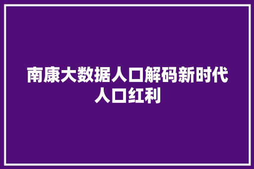 南康大数据人口解码新时代人口红利