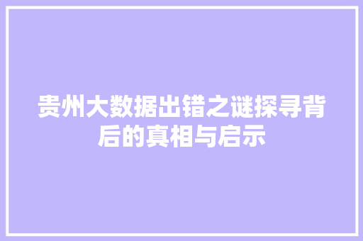 贵州大数据出错之谜探寻背后的真相与启示  第1张